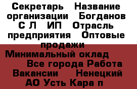 Секретарь › Название организации ­ Богданов С.Л., ИП › Отрасль предприятия ­ Оптовые продажи › Минимальный оклад ­ 14 000 - Все города Работа » Вакансии   . Ненецкий АО,Усть-Кара п.